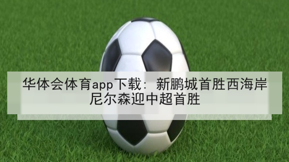 华体会体育app下载: 新鹏城首胜西海岸尼尔森迎中超首胜 华体会体育app下载: 新鹏城首胜西海岸尼尔森迎中超首胜