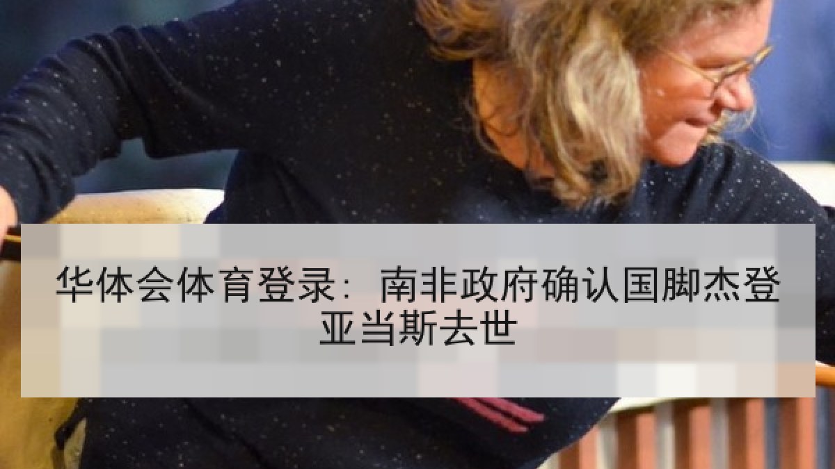 华体会体育登录: 南非政府确认国脚杰登亚当斯去世