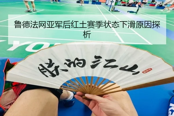 鲁德法网亚军后红土赛季状态下滑原因探析