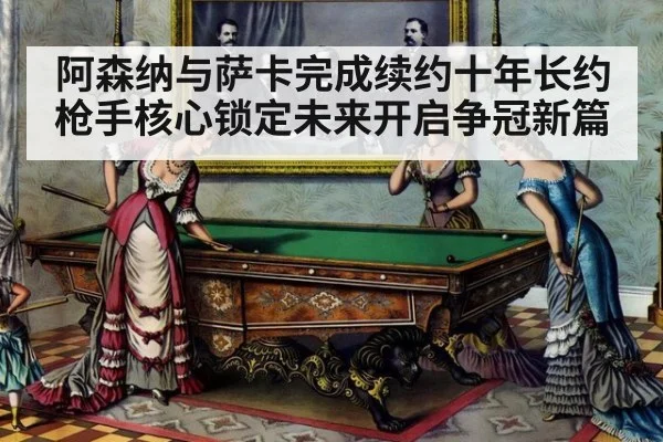 阿森纳与萨卡完成续约十年长约 枪手核心锁定未来开启争冠新篇