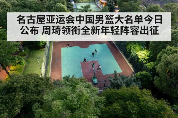 名古屋亚运会中国男篮大名单今日公布 周琦领衔全新年轻阵容出征