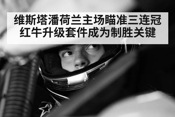 维斯塔潘荷兰主场瞄准三连冠 红牛升级套件成为制胜关键