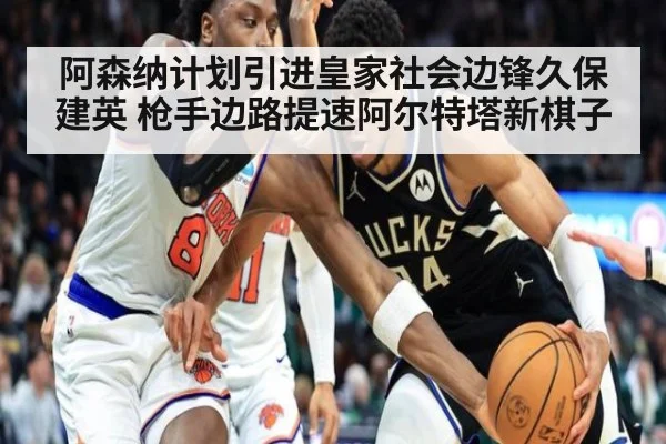 阿森纳计划引进皇家社会边锋久保建英 枪手边路提速阿尔特塔新棋子